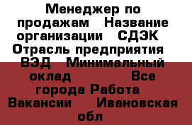 Менеджер по продажам › Название организации ­ СДЭК › Отрасль предприятия ­ ВЭД › Минимальный оклад ­ 15 000 - Все города Работа » Вакансии   . Ивановская обл.